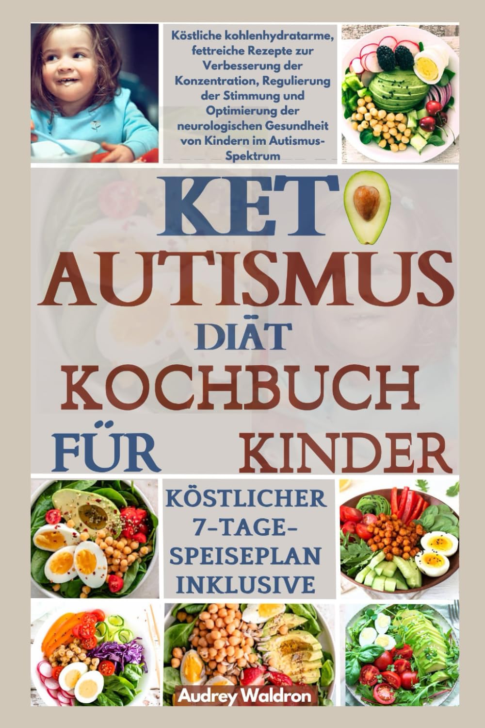 KETO AUTISMUS Diät-Kochbuch für Kinder: Köstliche kohlenhydratarme, fettreiche Rezepte zur Verbesserung der Konzentration, Regulierung der Stimmung ... Gesundheit von Kindern im Autismus-Spektrum