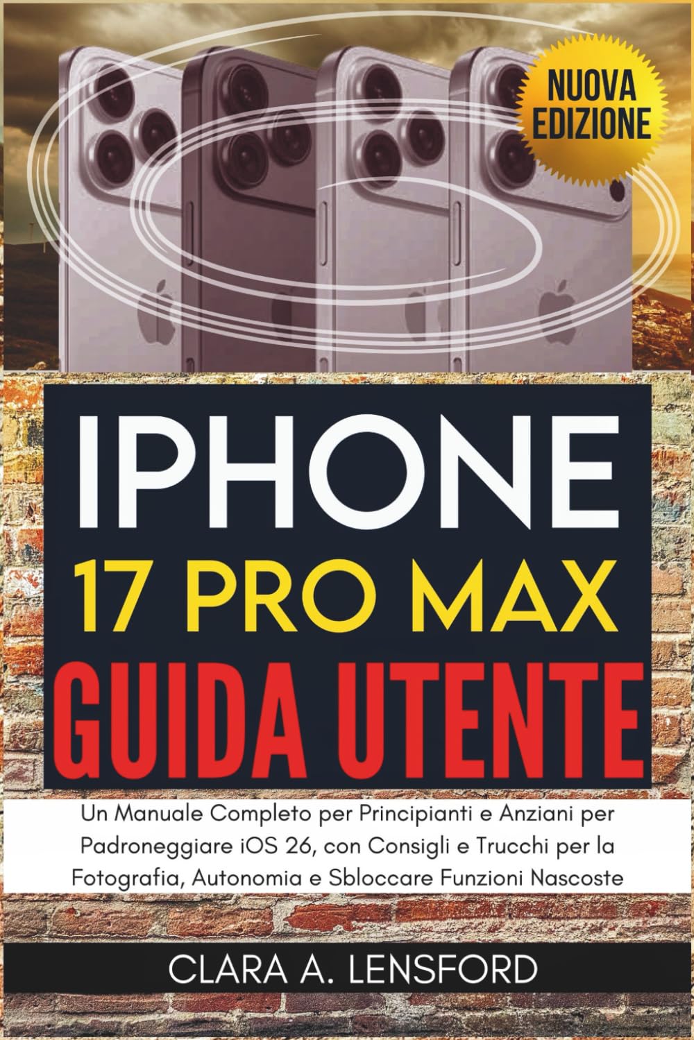 iPhone 17 Pro Max Guida Utente: Un Manuale Completo per Principianti e Anziani per Padroneggiare iOS 26, con Consigli e Trucchi per la Fotografia, Autonomia e Sbloccare Funzioni Nascoste