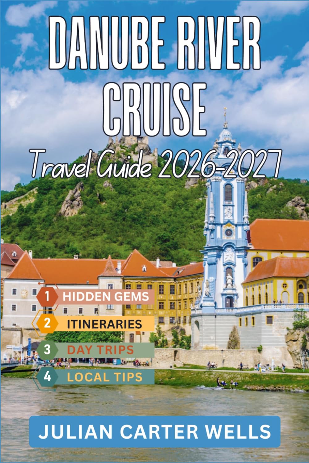DANUBE RIVER CRUISE TRAVEL GUIDE 2026-2027: Discover Hungary, Germany, Austria, Slovakia, Croatia, Serbia, Romania and Beyond by River