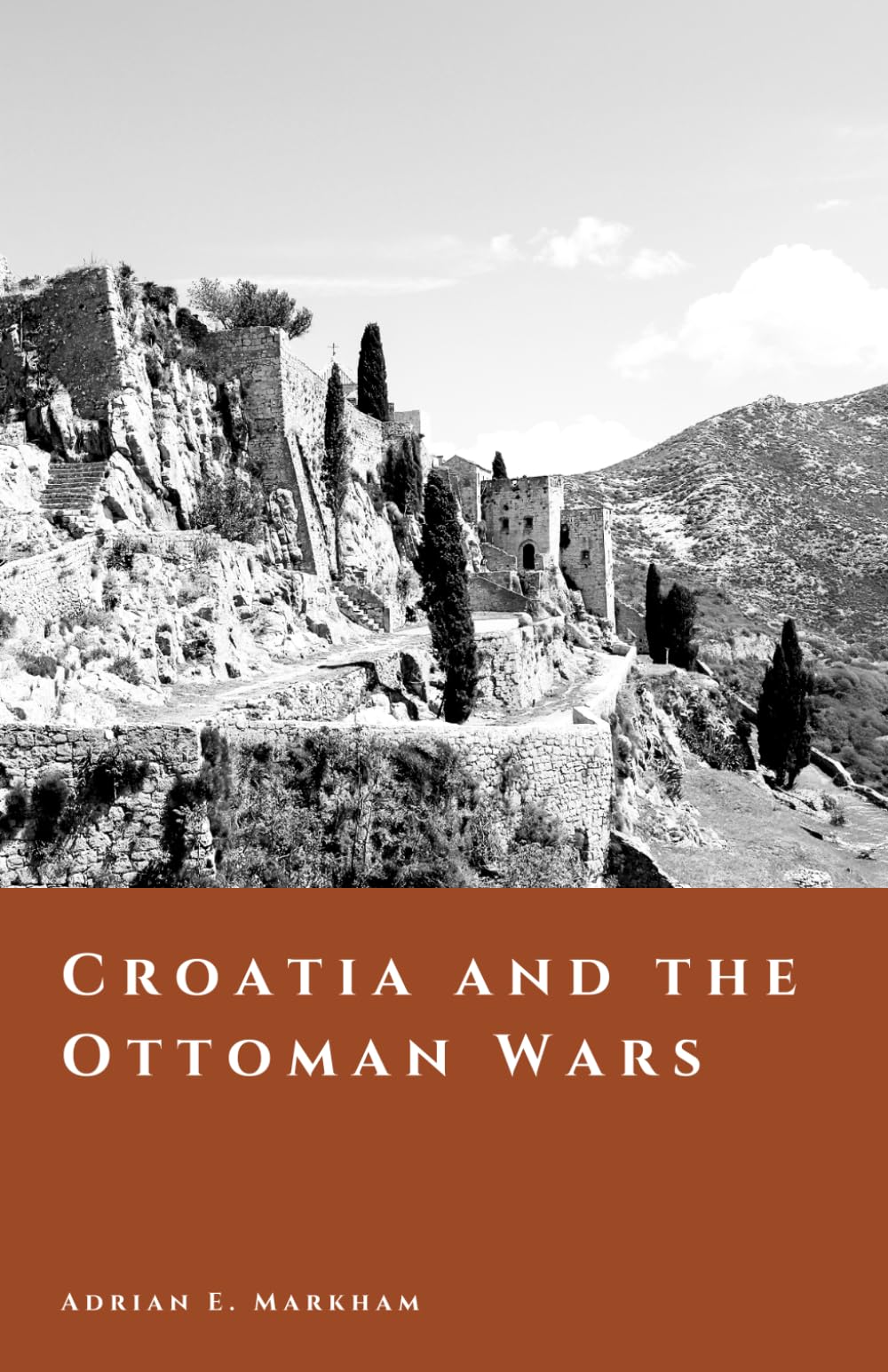 Croatia and the Ottoman Wars: The Long Frontier of Faith, Fire, and Survival (The Story of Croatia)