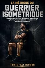 LA MÉTHODE DU GUERRIER ISOMÉTRIQUE: Entraînement de force d'élite pour la puissance explosive, l'endurance et le développement musculaire fonctionnel