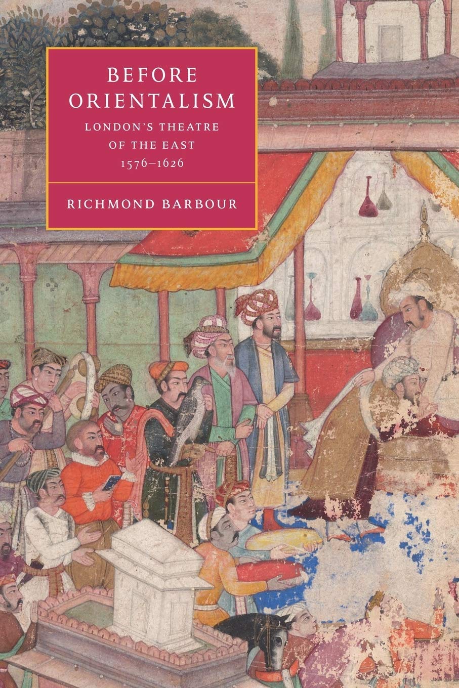 Before Orientalism: London's Theatre of the East, 1576-1626 (Cambridge Studies in Renaissance Literature and Culture): 45 (Cambridge Studies in Renaissance Literature and Culture, Series Number 45)