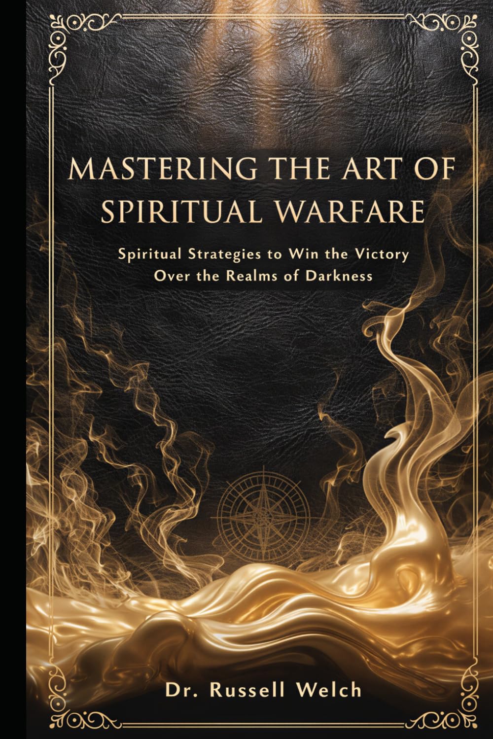 Mastering the Art of Spiritual Warfare: Spiritual Strategies to win the victory over the realms of Darkness