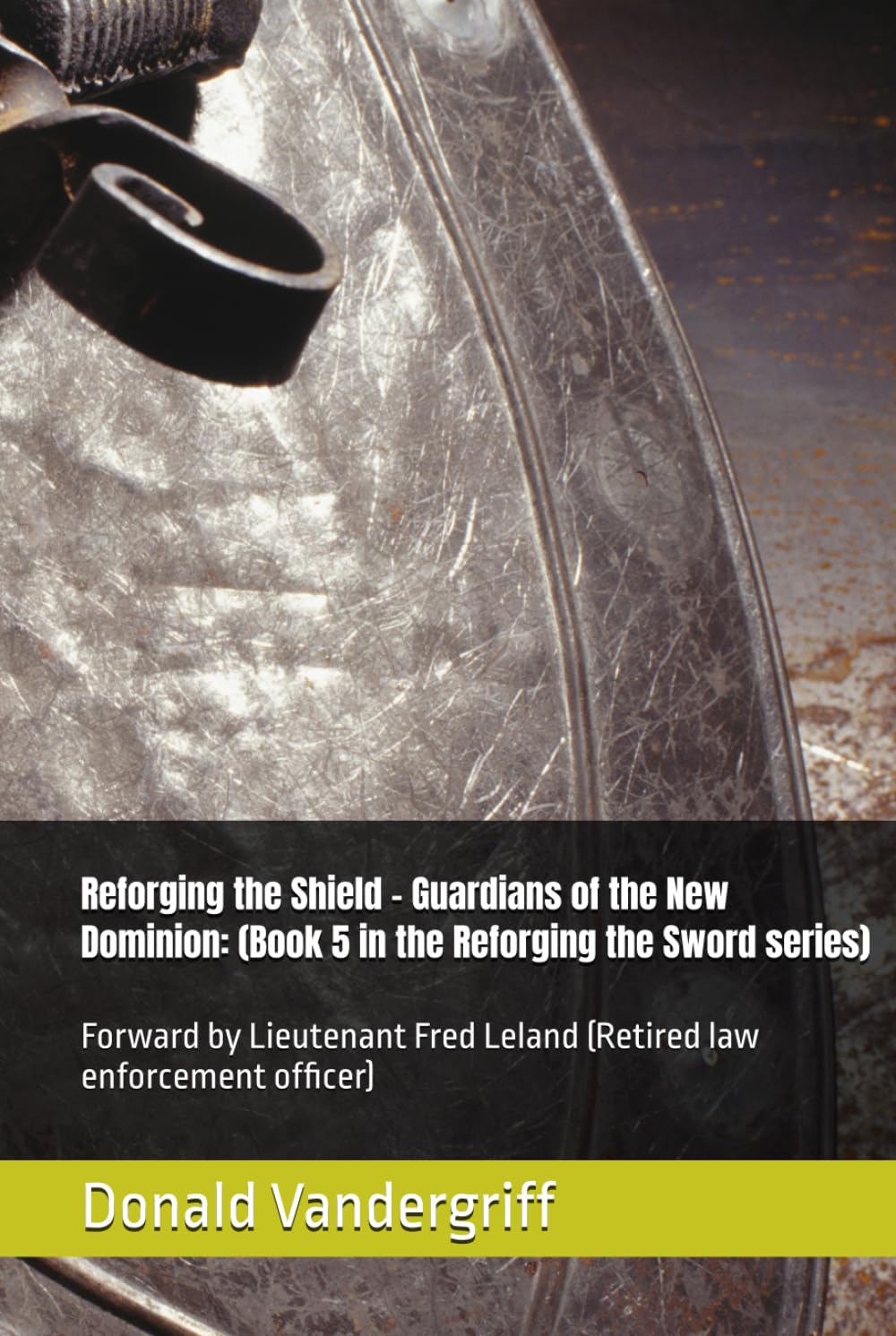 Reforging the Shield – Guardians of the New Dominion: (Book 5 in the Reforging the Sword series): Forward by Lieutenant Fred Leland (Retired law enforcement officer)