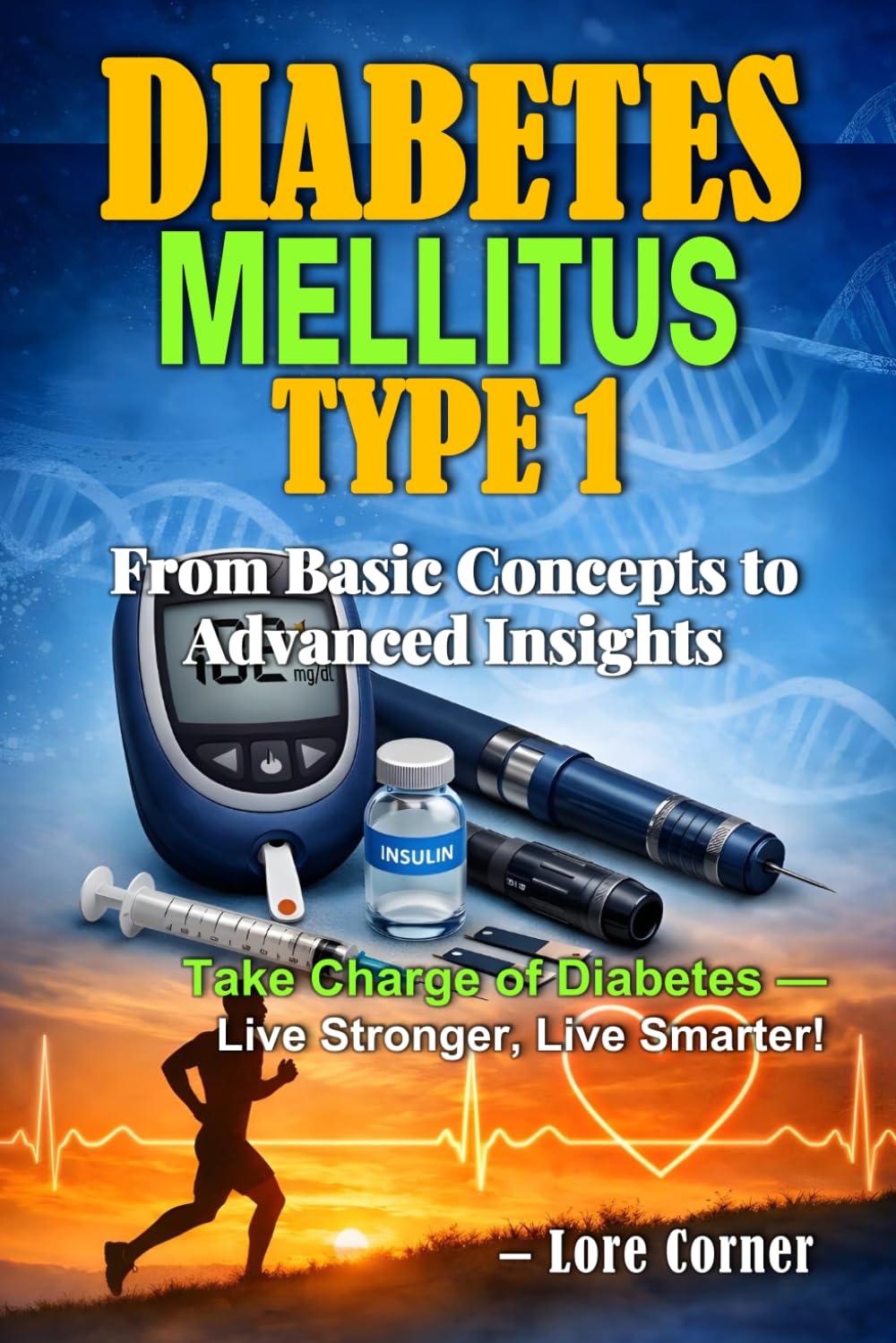 Diabetes Mellitus Type 1: Managing type 1 Diabetes, Preventing Complications, Master Insulin Therapy and Blood Sugar Monitoring | Diabetes Practical Manual from Basic Concepts to Advanced Insights