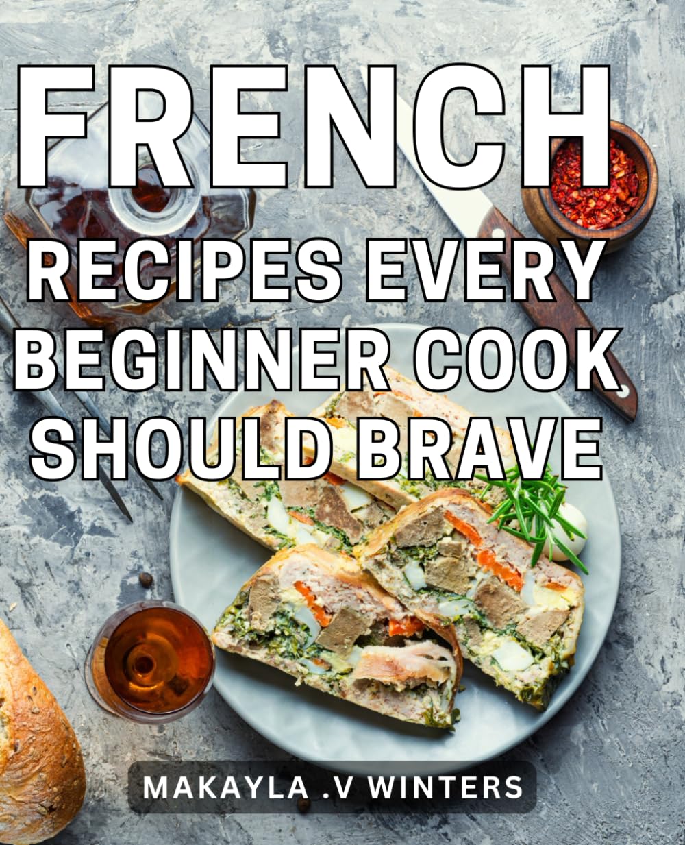 French Recipes Every Beginner Cook Should Brave: Delightful Gastronomic Endeavors: Embrace the Art of French Cuisine with Essential Recipes Ideal for Aspiring Cooks