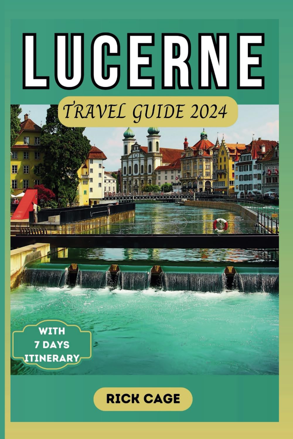 LUCERNE TRAVEL GUIDE 2024: Discover the Ultimate Gem of Switzerland: Your Updated, Comprehensive, Pocket manual to Top Attractions, Hidden gems, and Outdoor Activities