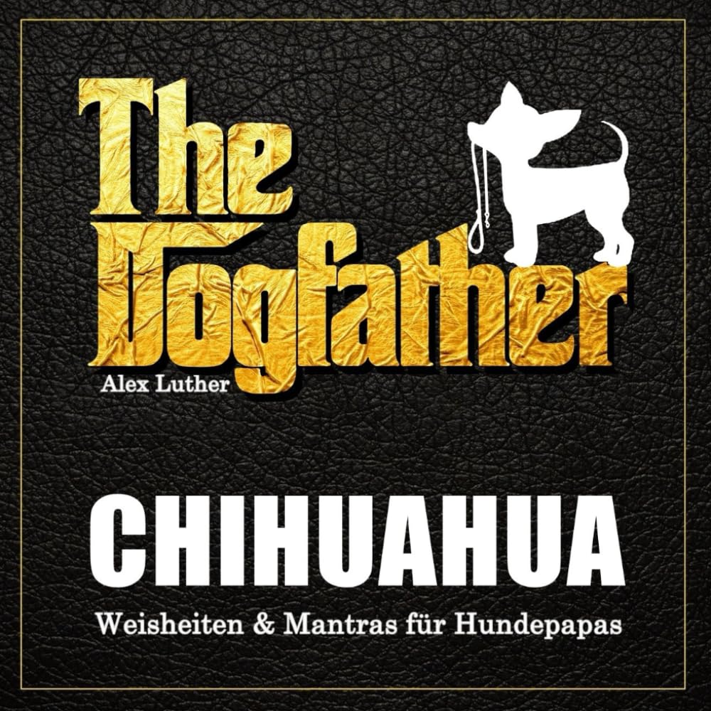 The Dogfather: Chihuahua Weisheiten & Mantras für Hundepapas