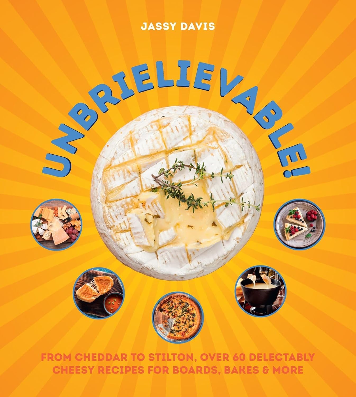 Unbrielievable: From Cheddar to Stilton, Over 60 Delectably Cheesy Recipes