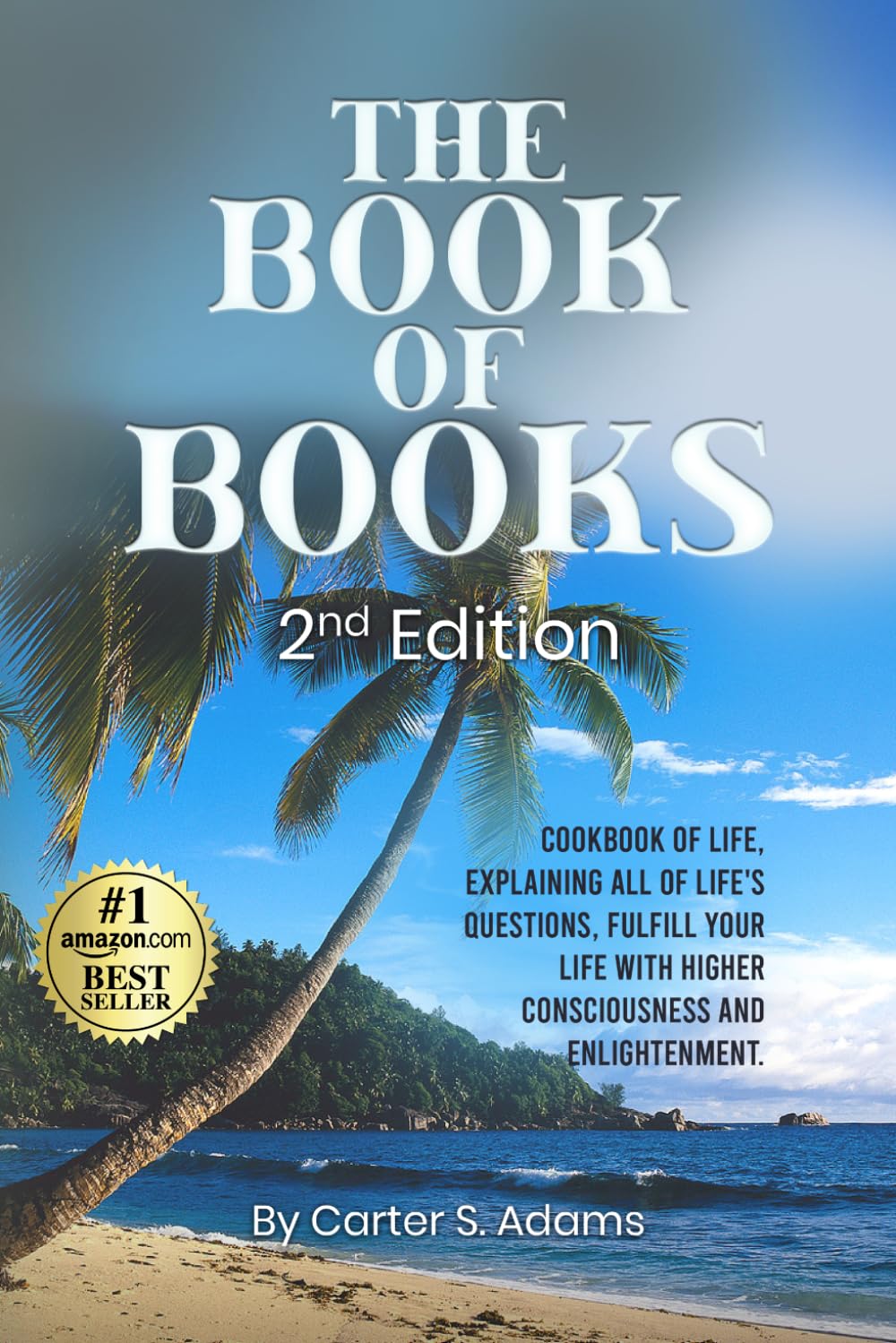 THE BOOK OF BOOKS 2nd Edition: COOKBOOK OF LIFE, EXPLAINING ALL OF LIFE'S QUESTIONS, FULFILL YOUR LIFE WITH HIGHER CONSCIOUSNESS AND ENLIGHTENMENT.