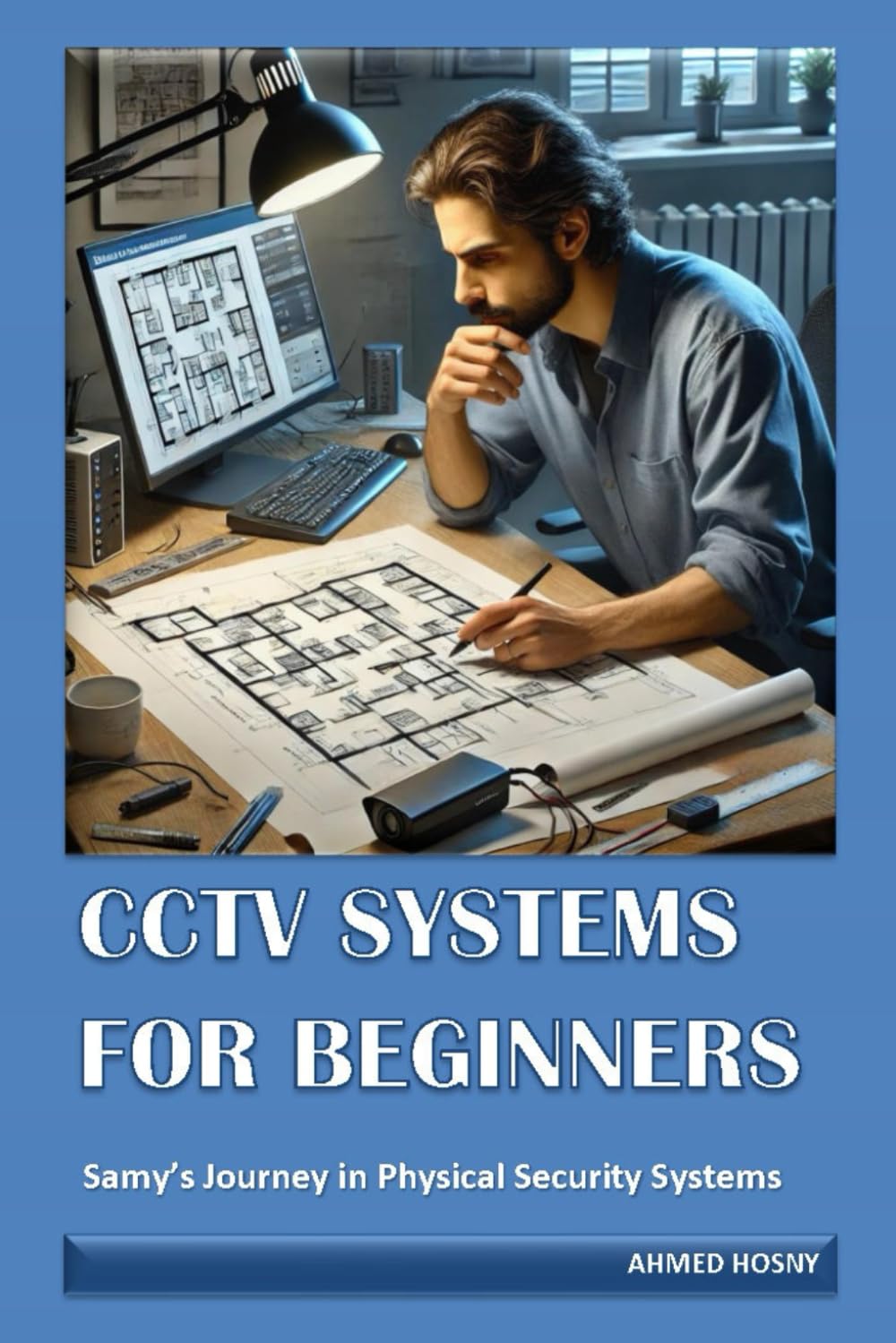 CCTV SYSTEMS FOR BEGINNERS: Samy’s Journey in Physical Security Systems (Physical Security Systems For Beginners)