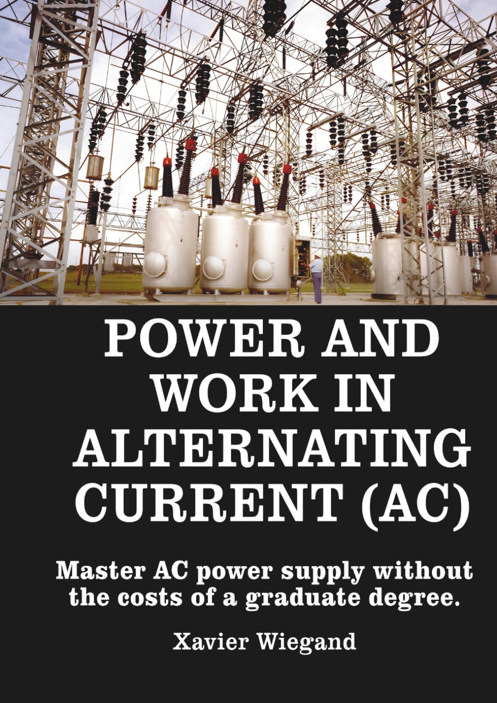 Power and Work Alternating Current (AC): Master AC power supply without the costs of a graduate degree. (Electrical Engineering Book Series)