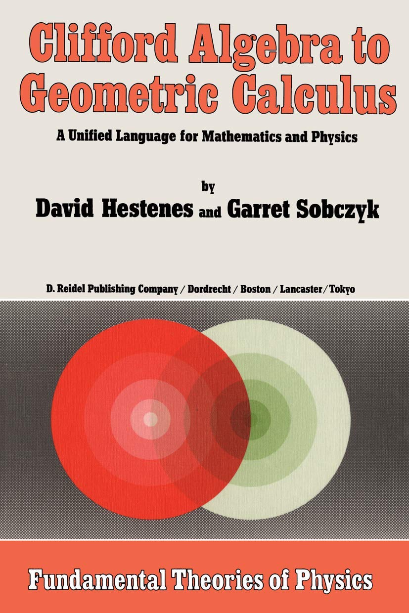 Clifford Algebra to Geometric Calculus: A Unified Language for Mathematics and Physics: 5 (Fundamental Theories of Physics, 5)