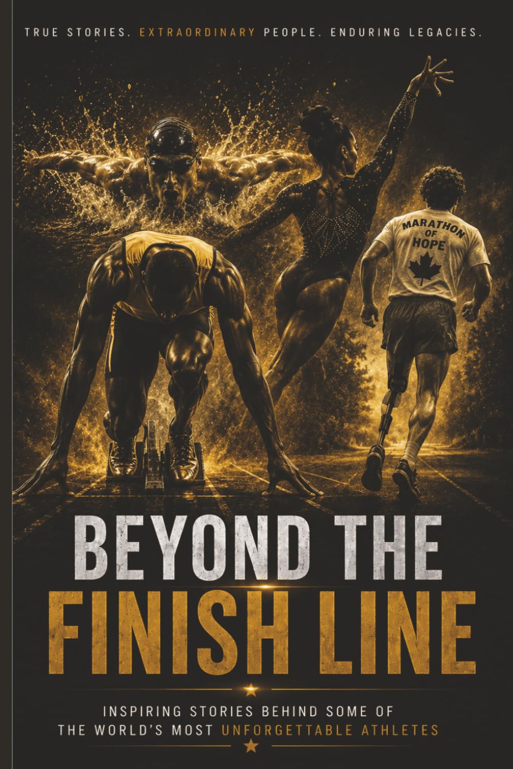 Beyond The Finish Line: Inspiring Stories Behind Some of the World’s Most Unforgettable Athletes — True Tales of Courage, Perseverance, Resilience, and the Human Spirit