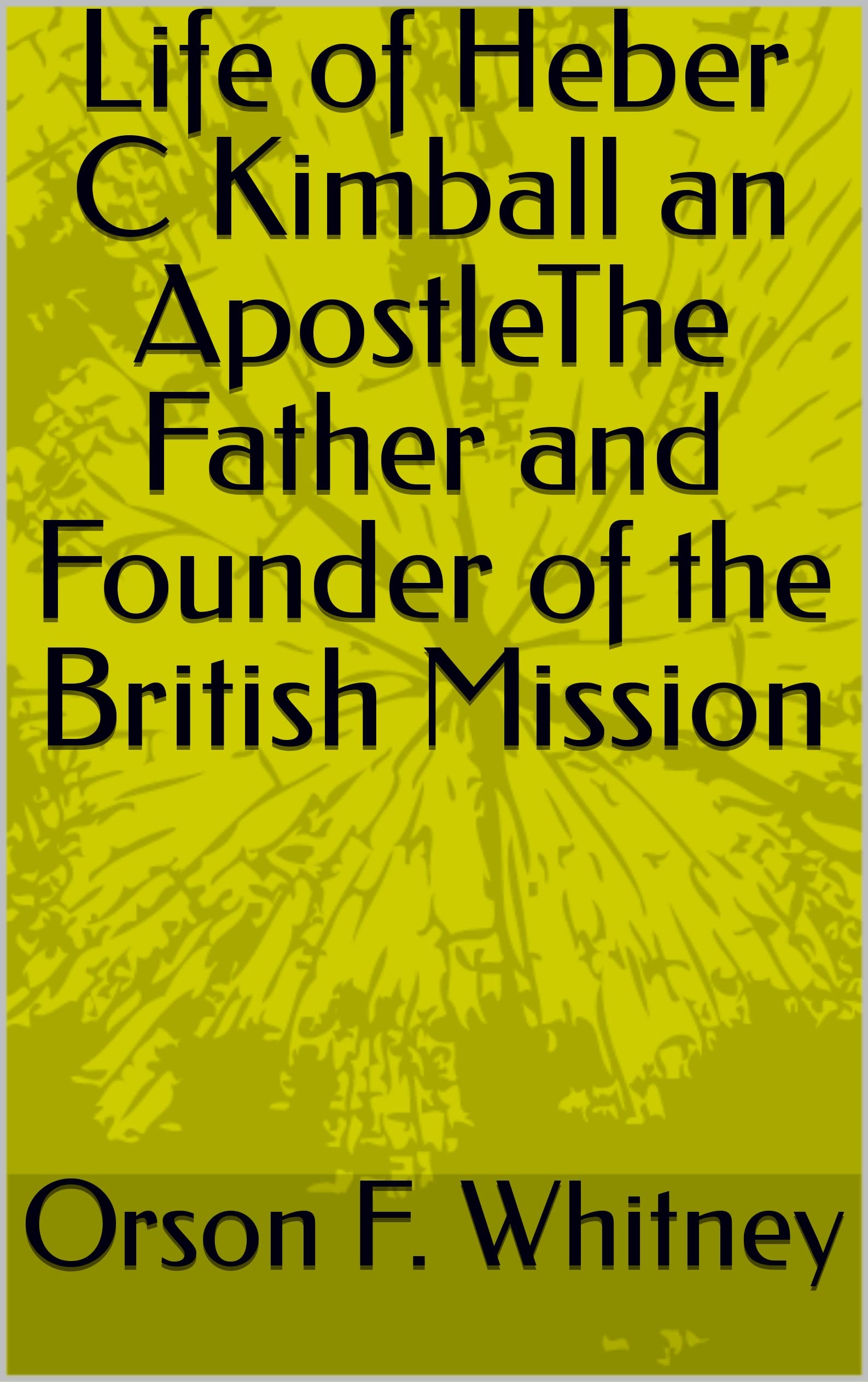Life of Heber C Kimball an ApostleThe Father and Founder of the British Mission