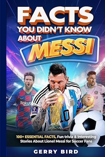 Facts You Didn't Know about Messi: 100+ Essential Facts, Fun trivia &amp; Interesting Stories About Lionel Messi for Soccer Fans