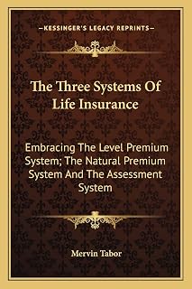 The Three Systems Of Life Insurance: Embracing The Level Premium System; The Natural Premium System And The Assessment System