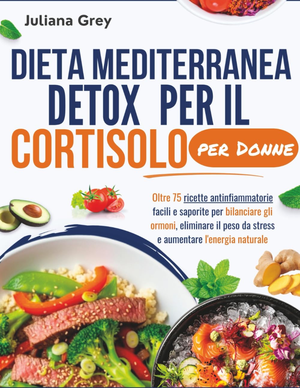 Dieta mediterranea detox per il cortisolo per Donne: Oltre 75 ricette antinfiammatorie facili e saporite per bilanciare gli ormoni, eliminare il peso da stress e aumentare l'energia naturale