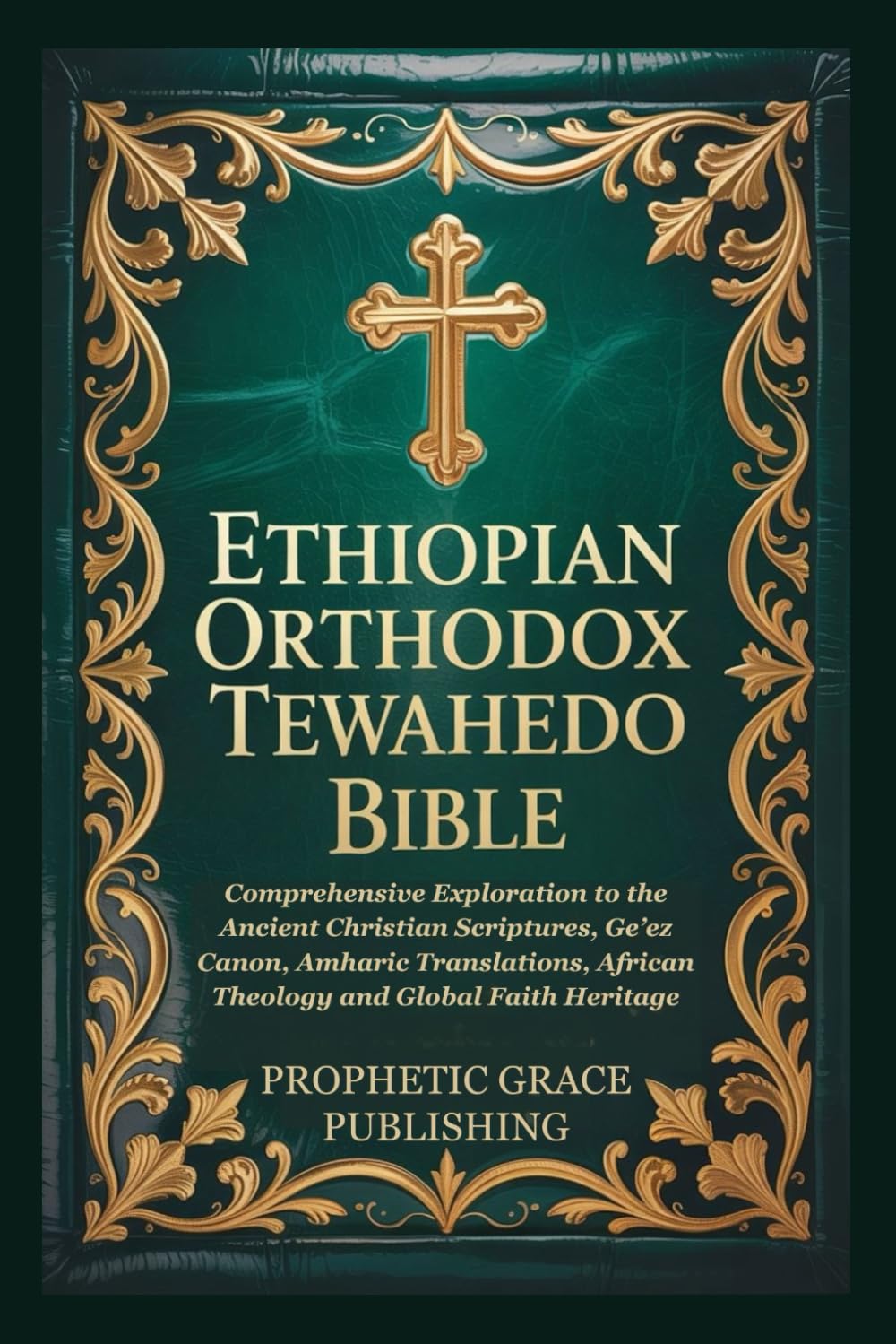 ETHIOPIAN ORTHODOX TEWAHEDO BIBLE: Comprehensive Exploration to the Ancient Christian Scriptures, Ge’ez Canon, Amharic Translations, African Theology and Global Faith Heritage