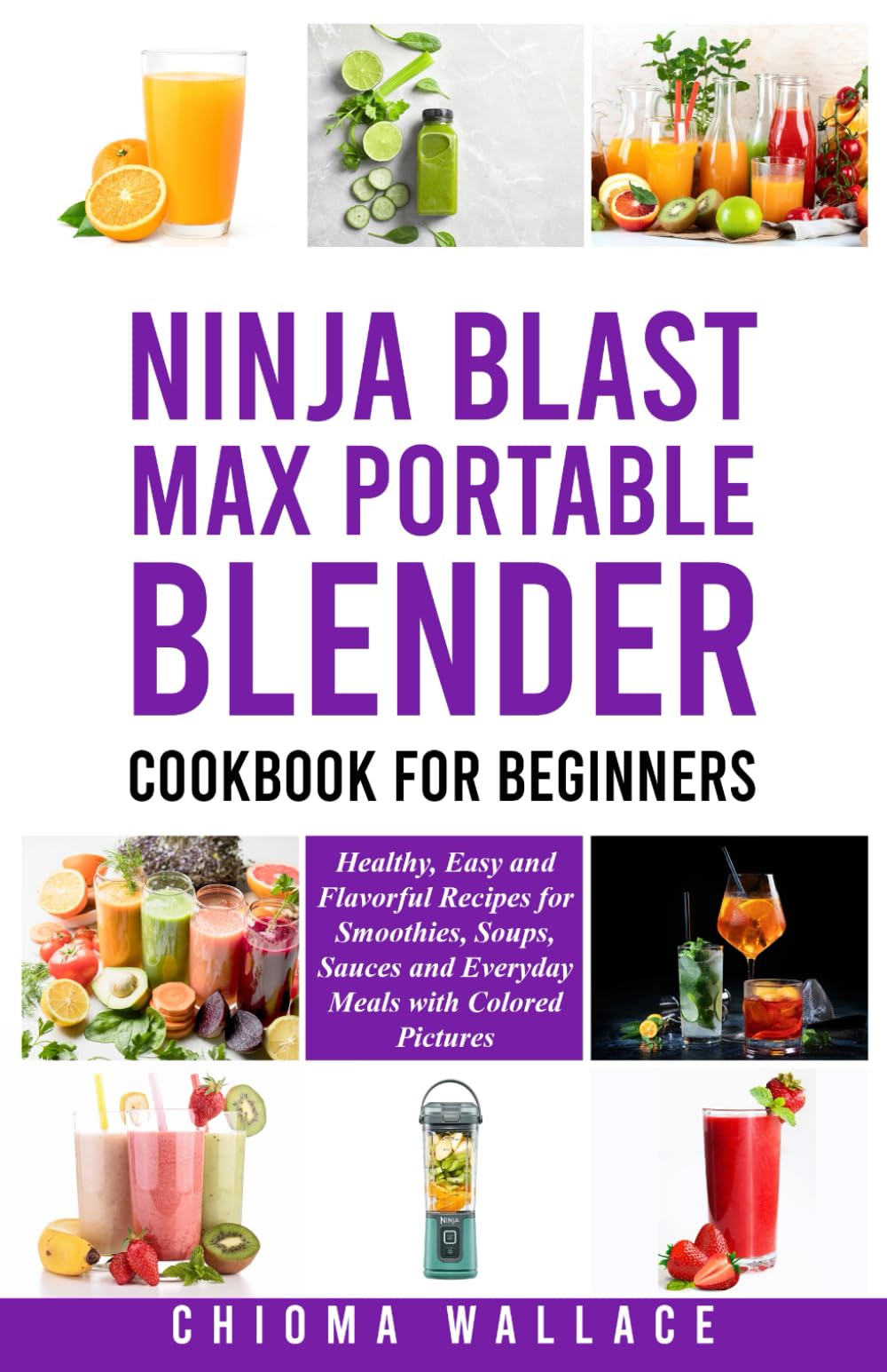 Ninja Blast Max Portable Blender Cookbook for Beginners: Healthy, Easy and Flavorful Recipes for Smoothies, Soups and Everyday Meals with Colored Pictures