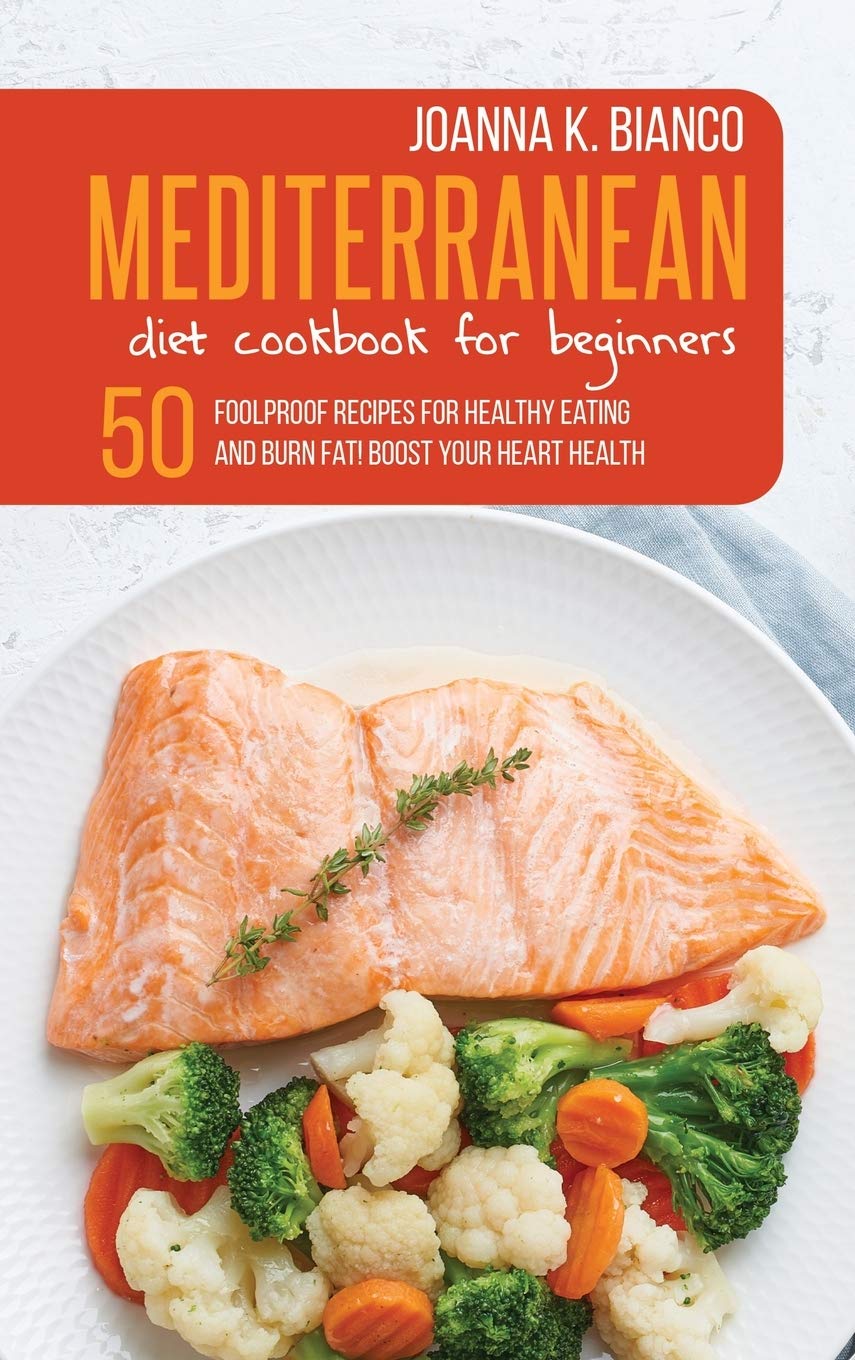 Mediterranean Diet Cookbook for Beginners: 50 Foolproof Recipes for Healthy Eating and Burn Fat! Boost Your Heart Health