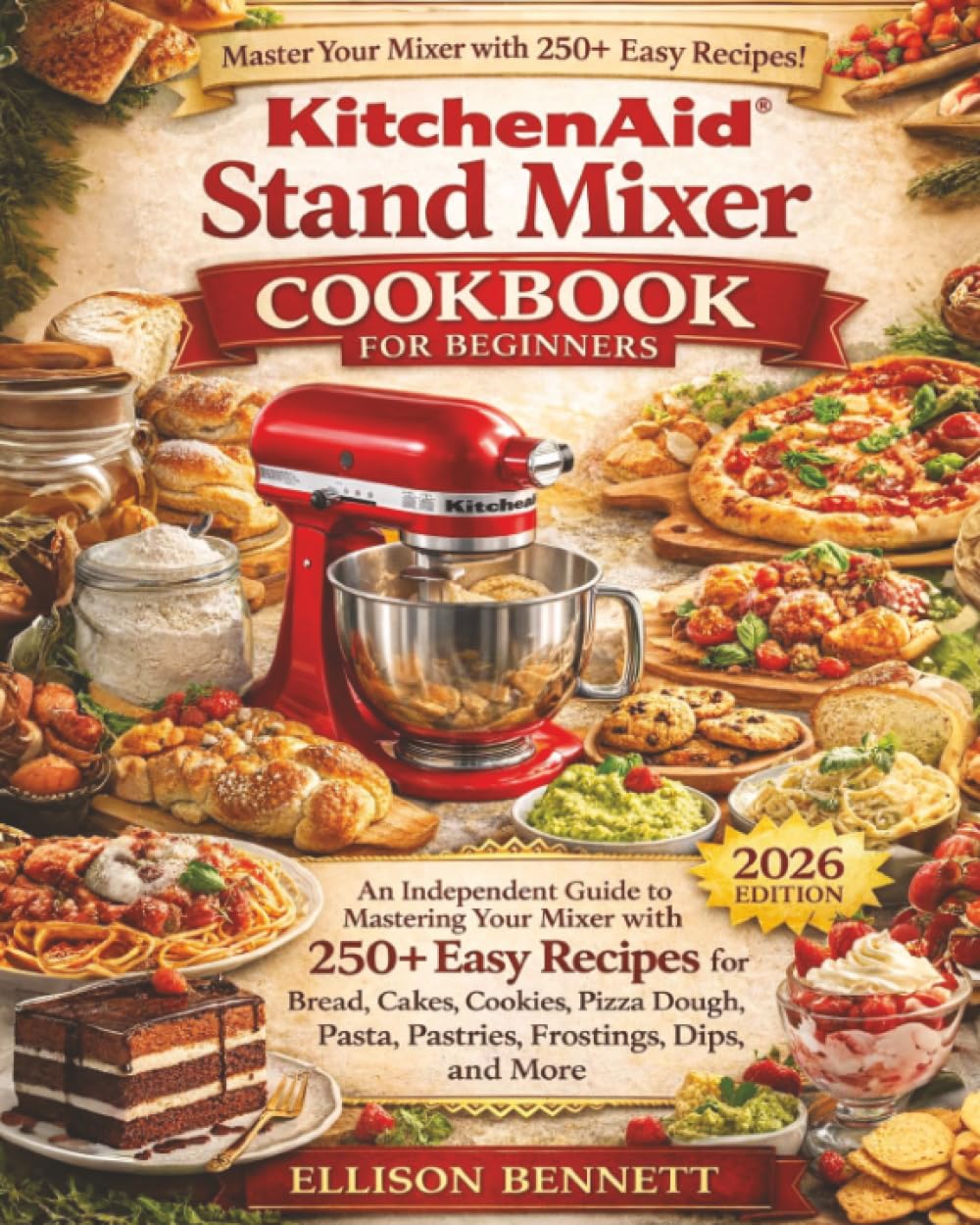 KitchenAid Stand Mixer Cookbook for Beginners: An Independent Guide to Mastering Your Mixer with 250+ Easy Recipes for Bread, Cakes, Cookies, Pizza Dough, Pasta, Pastries, Frostings, Dips, and More      Paperback – March 12, 2026