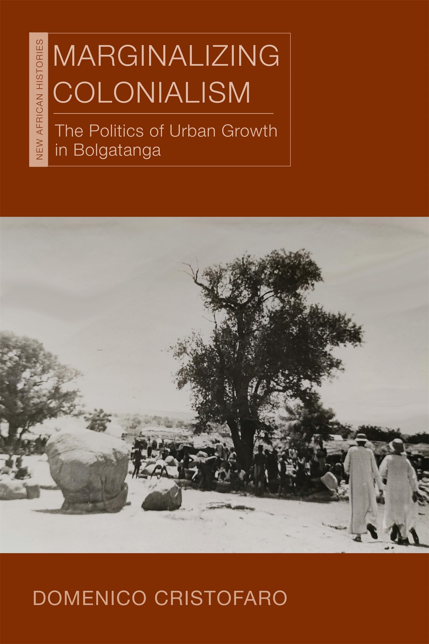 Marginalizing Colonialism: The Politics of Urban Growth in Bolgatanga (New African Histories)