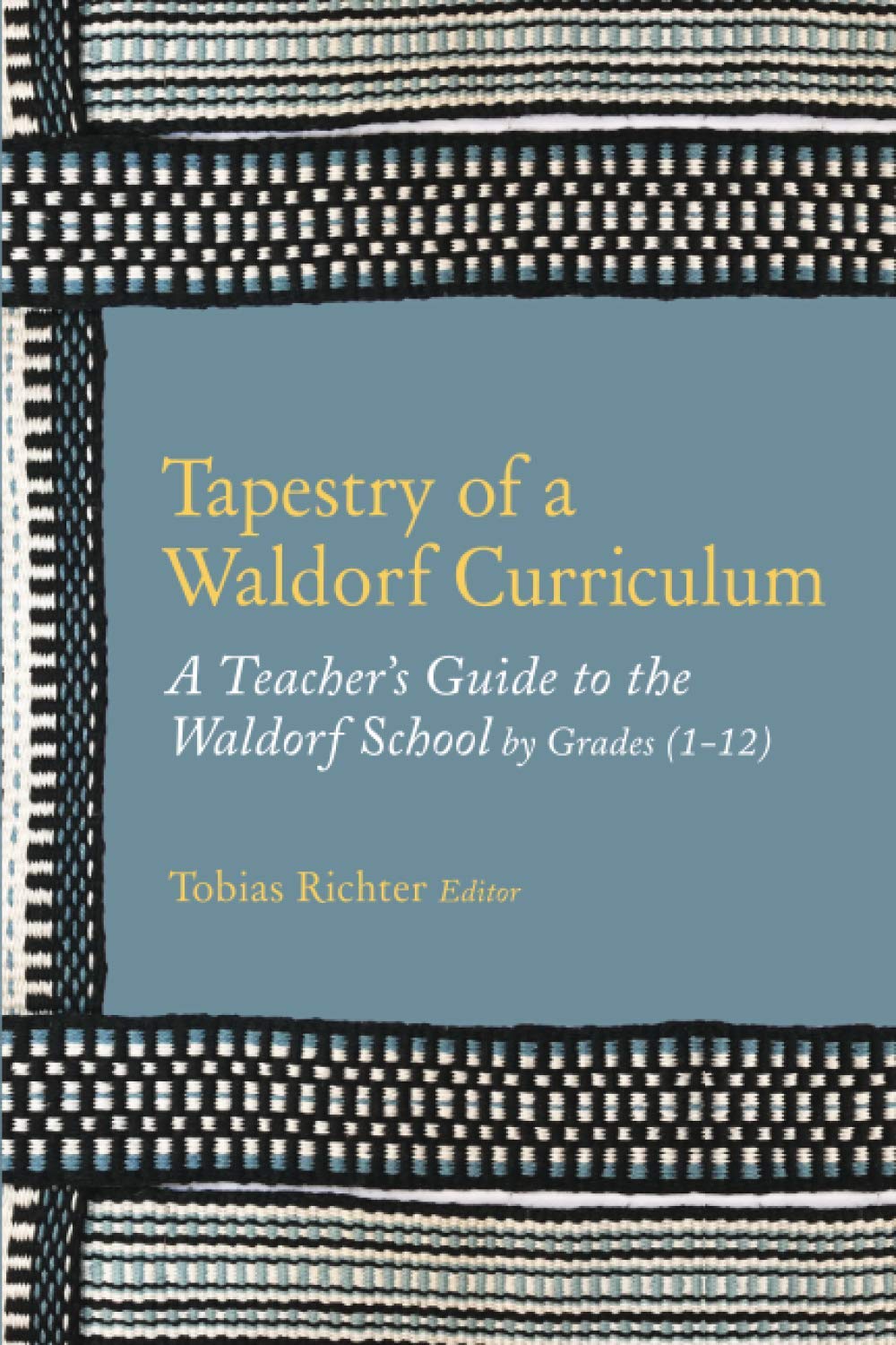 Tapestry of a Waldorf Curriculum: A Teacher's Guide to the Waldorf School by Grades (1-12) and by Subjects