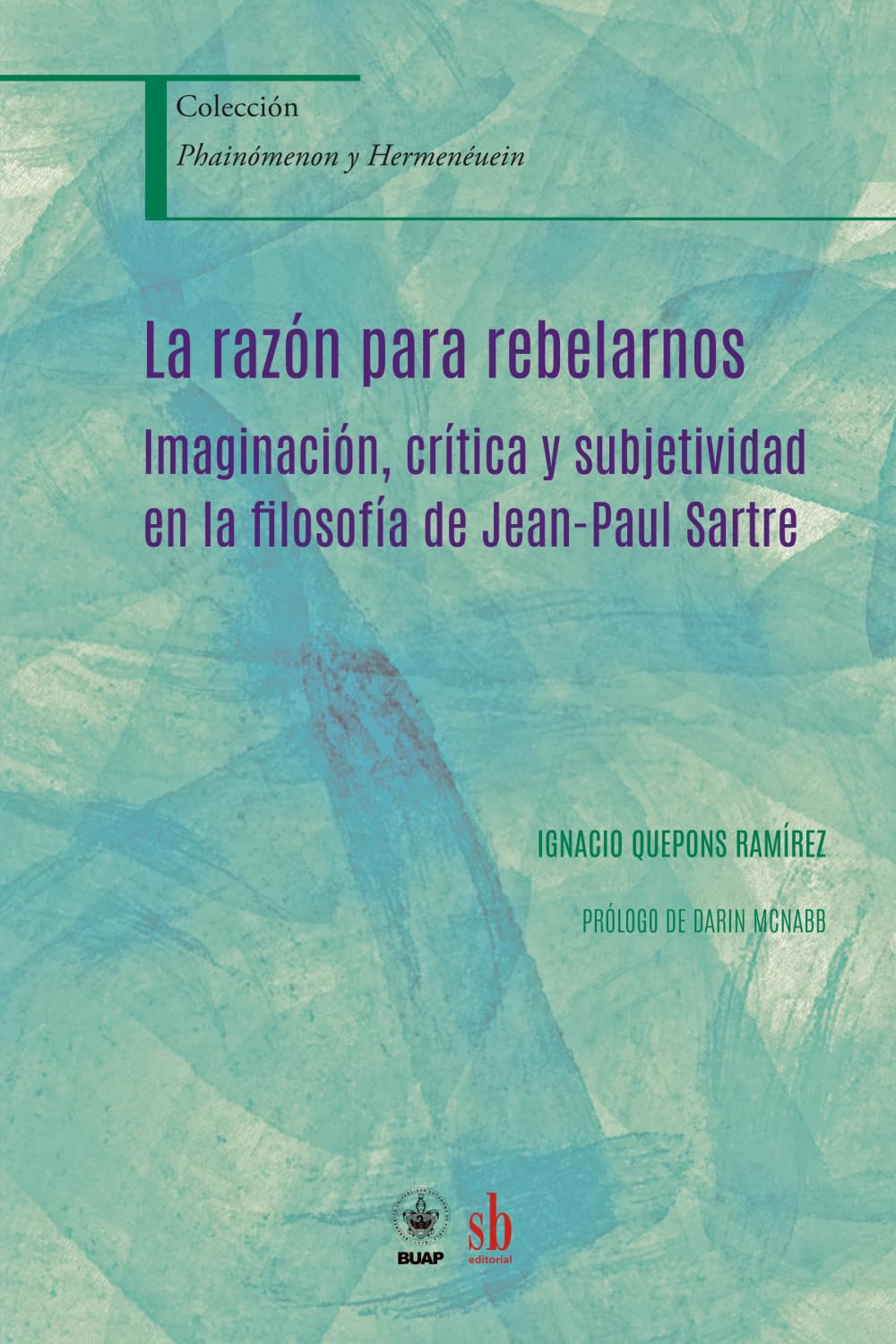 La razón para rebelarnos: Imaginación, crítica y subjetividad en la filosofía de Jean-Paul Sartre (Phainómenon y Hermenéuein)