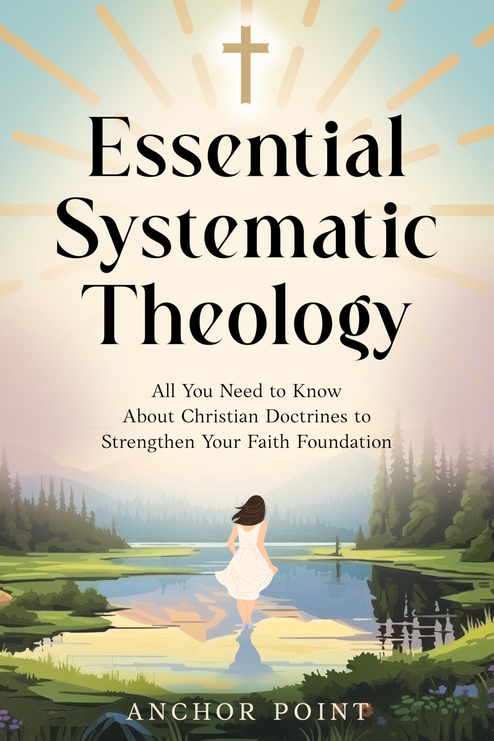 Essential Systematic Theology: All You Need to Know About Christian Doctrines to Strengthen Your Faith Foundation