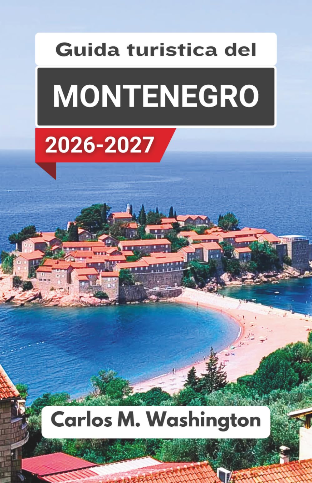 Guida turistica del Montenegro 2026-2027: Esplora le spiagge dell'Adriatico, le città storiche, i paesaggi montani, i viaggi panoramici in auto, la ... nazionali e le rilassanti fughe costiere