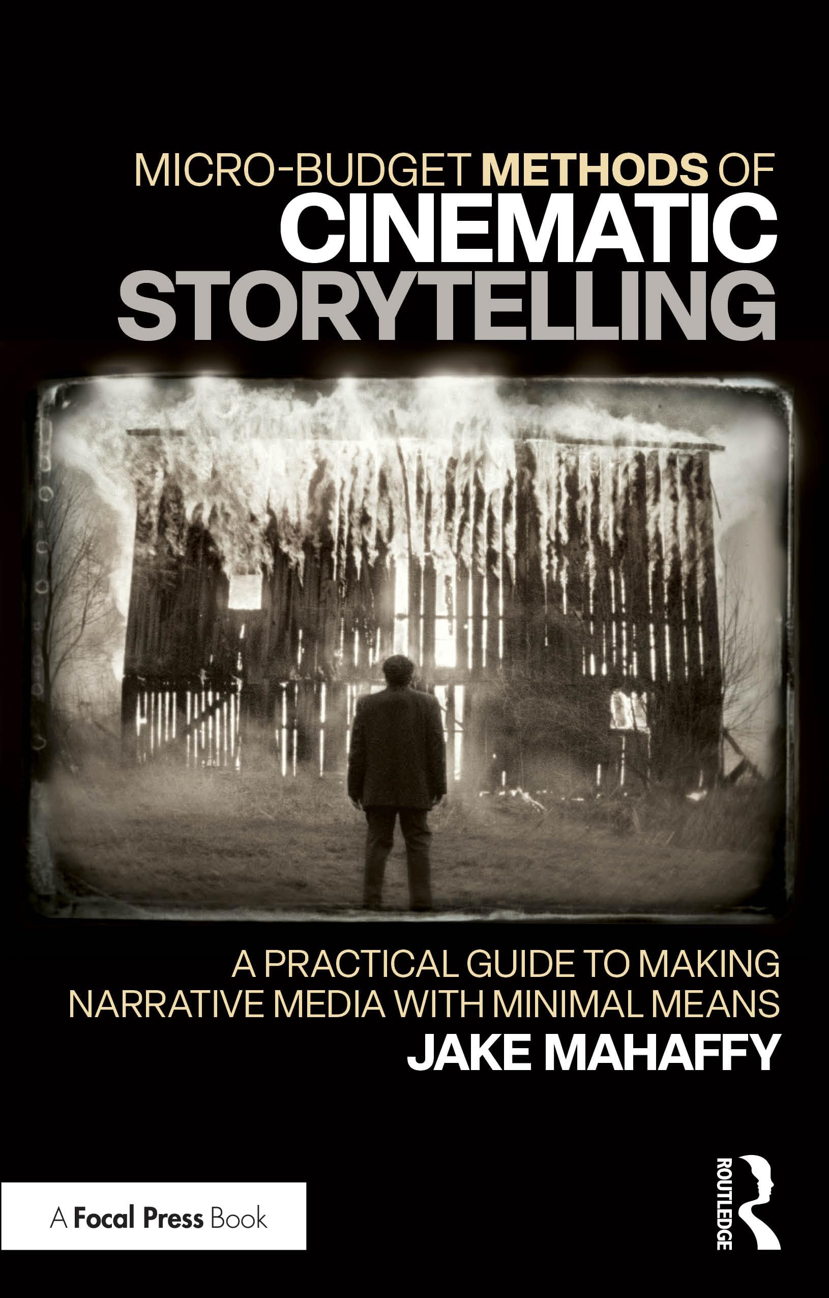 Micro-Budget Methods of Cinematic Storytelling: A Practical Guide to Making Narrative Media with Minimal Means