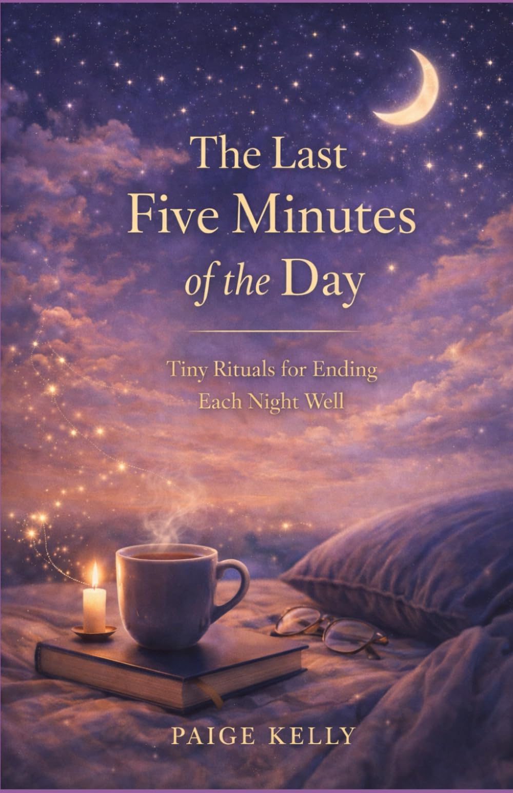 THE LAST FIVE MINUTES OF THE DAY: Tiny Rituals for Ending Each Night Well