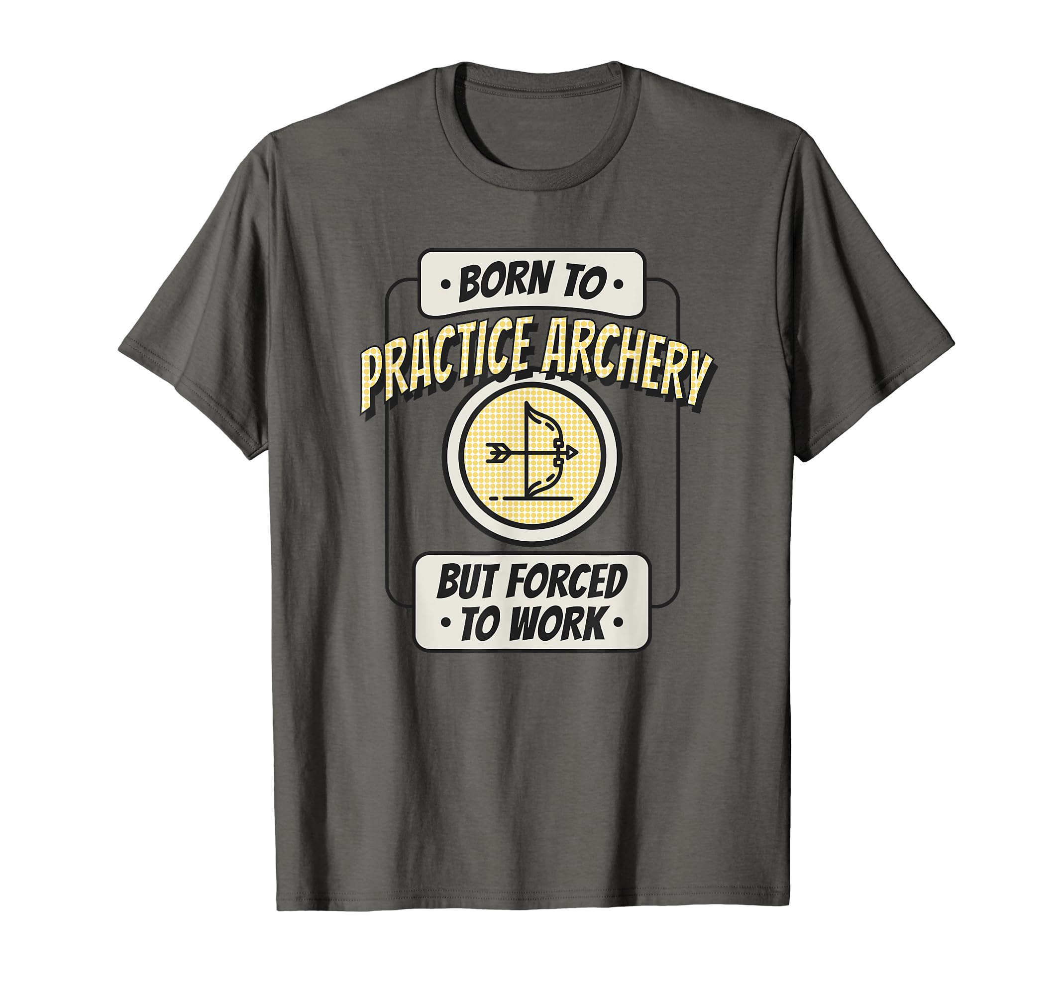 Born to Practice Archerybut Forced to Work, Funny Archer T-Shirt