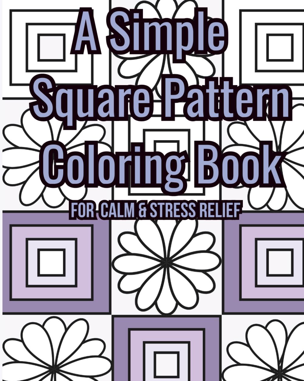 A Simple Square Pattern Coloring Book for Calm and Stress Relief: Repeating Patterns Designed to Help You Unwind