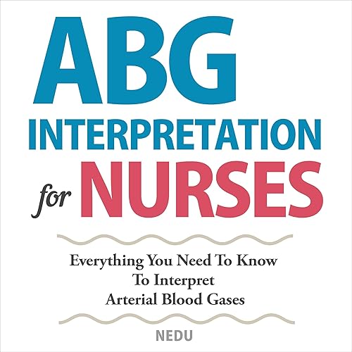 ABG Interpretation for Nurses: Everything You Need to Know to Interpret Arterial Blood Gases (Resources for RNs &amp; RRTs, Book 1)