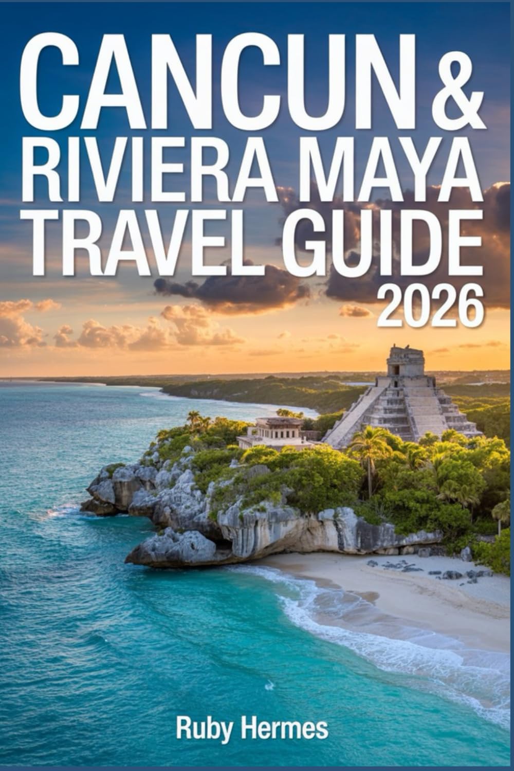 Cancun & Riviera Maya Travel Guide 2026: Beaches, Cenotes, Mayan Ruins, Resorts, Local Food, Day Trips & Smart Itineraries