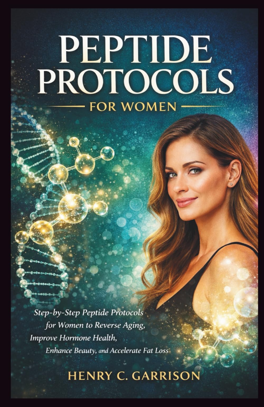 PEPTIDE PROTOCOLS FOR WOMEN: Step-by-Step Peptide Protocols for Women to Reverse Aging, Improve Hormone Health, Enhance Beauty, and Accelerate Fat Loss