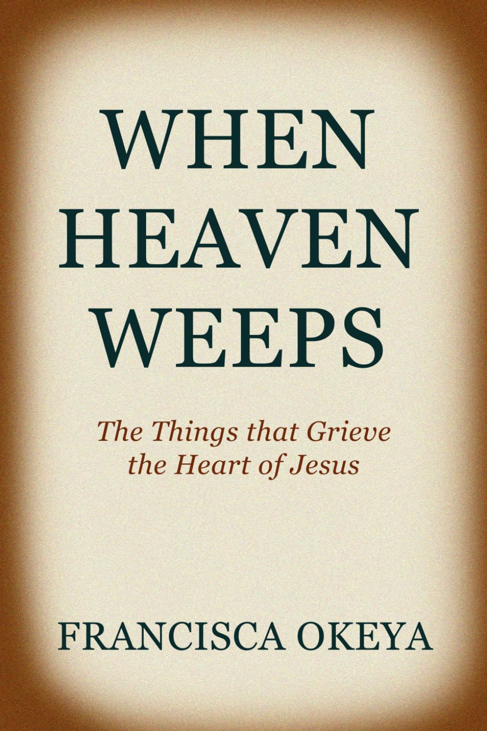 When Heaven Weeps: The Things That Grieve the Heart of Jesus