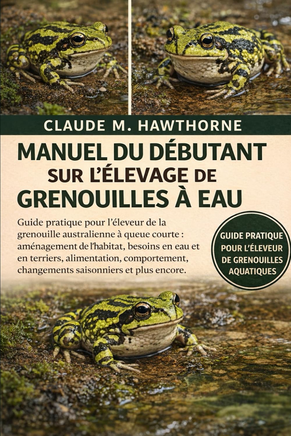 MANUEL DU DÉBUTANT SUR L'ÉLEVAGE DE GRENOUILLES À EAU: Guide pratique pour l'éleveur de la grenouille australienne à queue courte : aménagement de ... changements saisonniers et plus encore