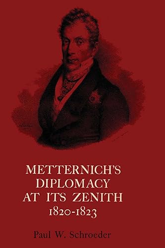 Metternich's Diplomacy at its Zenith, 1820-1823 Austria and the Congresses of Troppau, Laibach, and Verona