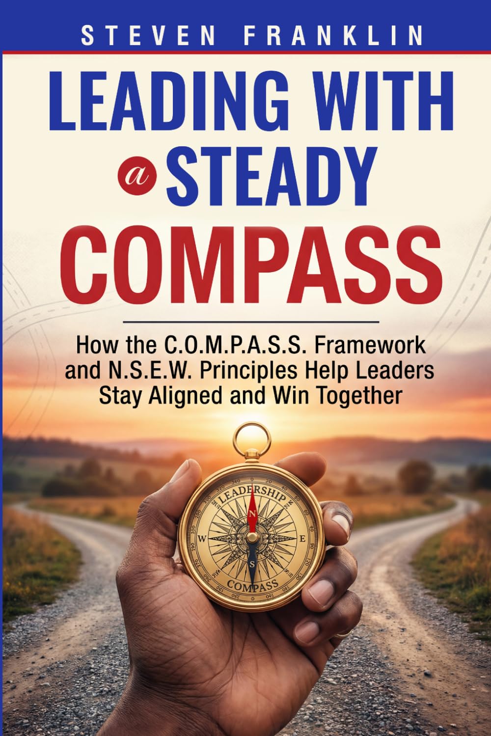 Leading with a Steady Compass: How the C.O.M.P.A.S.S. Framework and N.S.E.W. Principles Help Leaders Stay Aligned and Win Together