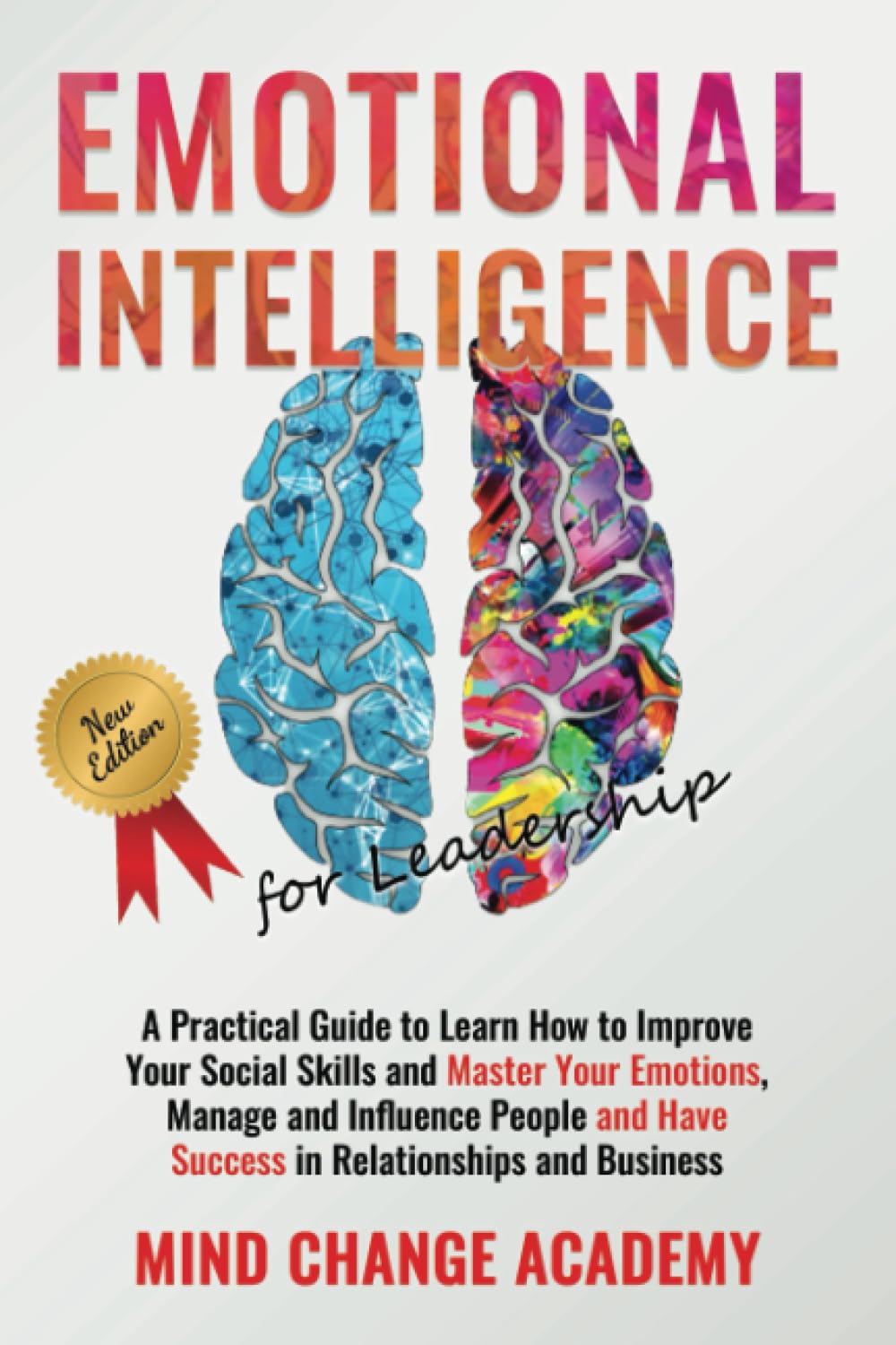 Emotional Intelligence for Leadership: a Practical Guide to Learn How to Improve Your Social Skills and Master Your Emotions, Manage and Influence People and Have Success in Relationships and Business