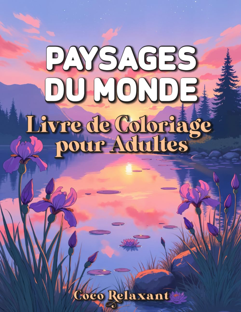 Paysages Du Monde Livre de Coloriage pour Adultes: 55 Illustrations de Nature et Lieux Inspirants à Colorier | Coloriage Relaxant, Zen et Anti-Stress | Idéal pour se Détendre