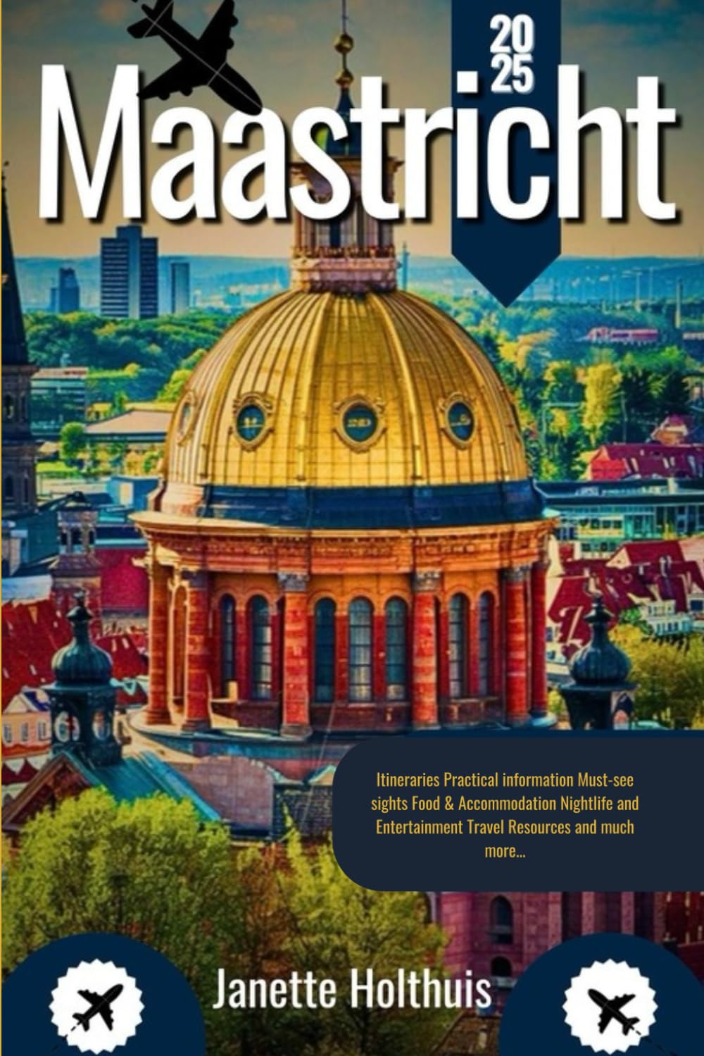 MAASTRICHT TRAVEL GUIDE 2025: Your Ultimate Guide to History, Culture, and Unforgettable Adventures in the Heart of Europe