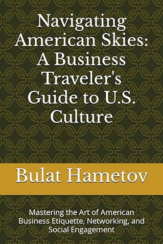 Navigating American Skies: A Business Traveler's Guide to U.S. Culture: Mastering the Art of American Business Etiquette, Networking, and Social Engagement