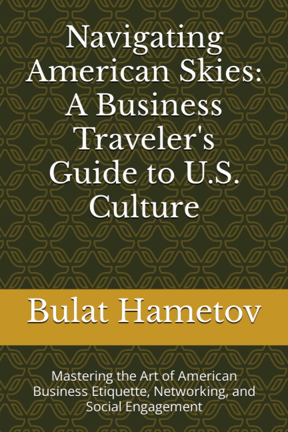 Navigating American Skies: A Business Traveler's Guide to U.S. Culture: Mastering the Art of American Business Etiquette, Networking, and Social ... Global Business Traveler's Cultural Handbook)