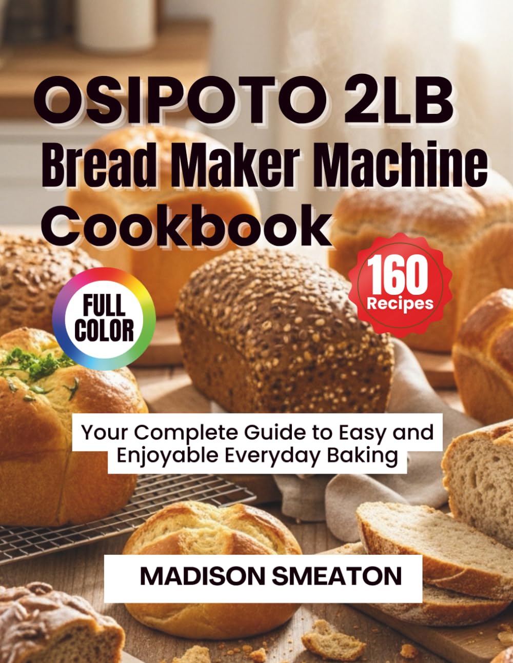 OSIPOTO 2LB Bread Maker Machine Cookbook: Your Complete Guide to Easy and Enjoyable Everyday Baking