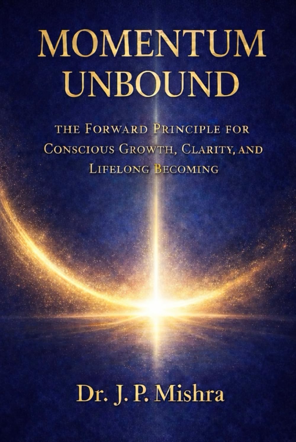 Momentum Unbound: The Forward Principle for Conscious Growth, Clarity, and Lifelong Becoming