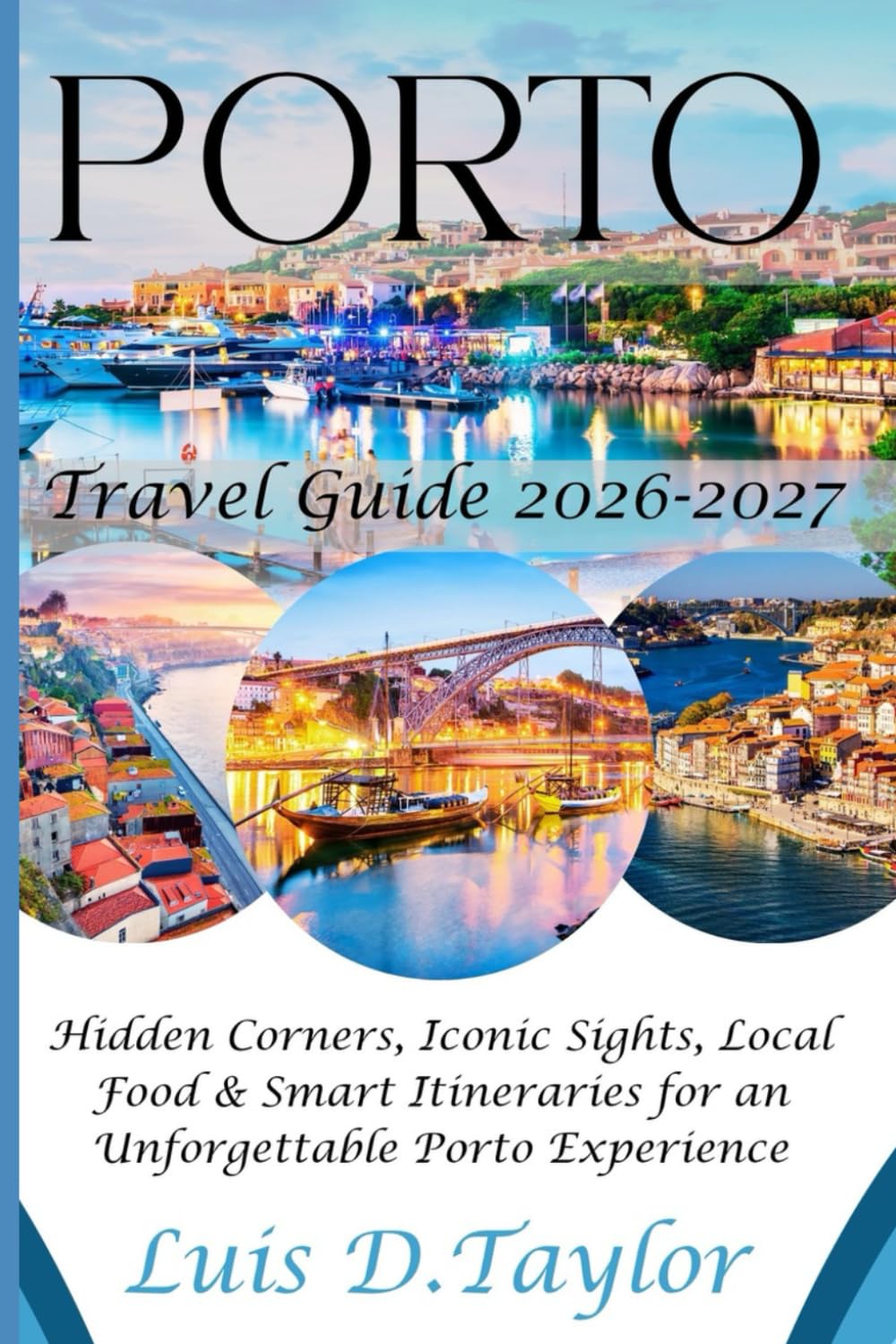 PORTO TRAVEL GUIDE 2026-2027: Hidden Corners, Iconic Sights, Local Food & Smart Itineraries for an Unforgettable Porto Experience